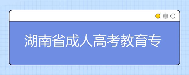 湖南省成人高考教育专业就业前景怎么样？