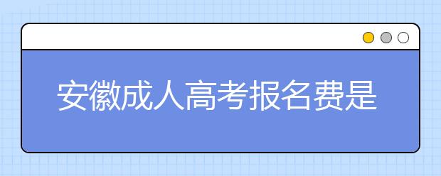 安徽成人高考报名费是多少钱