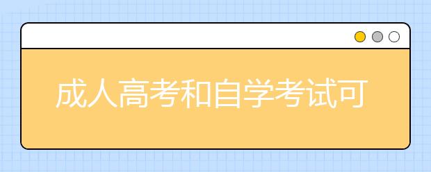 成人高考和自学考试可以同时参加吗？