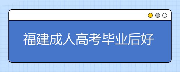 福建成人高考毕业后好找工作吗