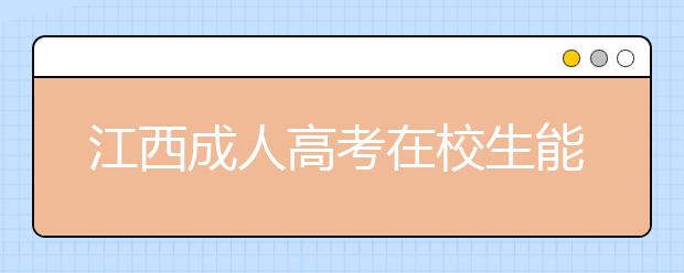 江西成人高考在校生能报考成人高考吗