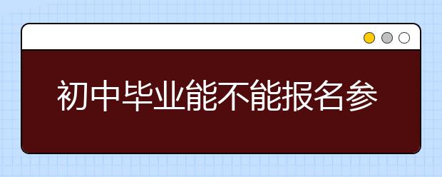 初中毕业能不能报名参加2019年江西成人高考