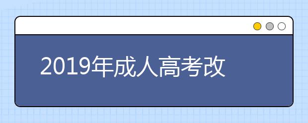 2019年成人高考改革后有哪些新变化?