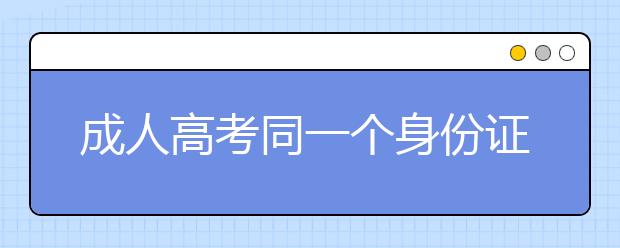 成人高考同一个身份证号是否能多次报名?