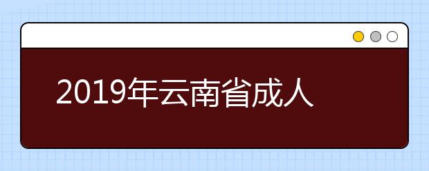 2019年云南省成人高考常见问题答疑