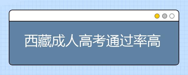 西藏成人高考通过率高不高