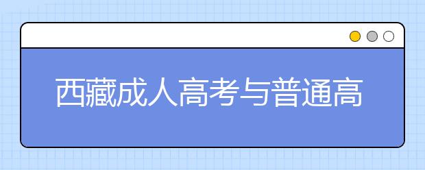 西藏成人高考与普通高考上课是全日制吗