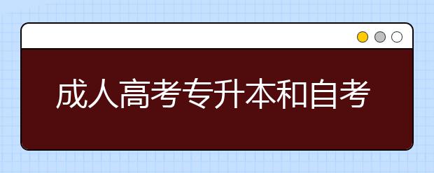 成人高考专升本和自考本科的区别是什么？