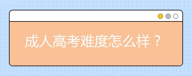 成人高考难度怎么样？2020年成人高考难度会加大吗？