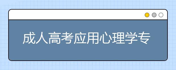 成人高考应用心理学专业的考试科目有哪些？