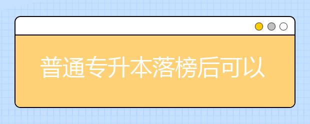普通专升本落榜后可以报考成人高考吗?