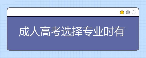 成人高考选择专业时有哪些注意事项?