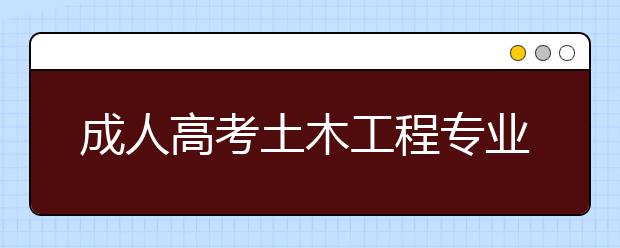 成人高考土木工程专业考试科目有哪些？