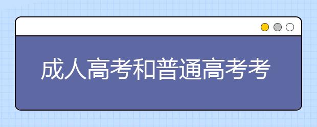 成人高考和普通高考考试科目一样吗?