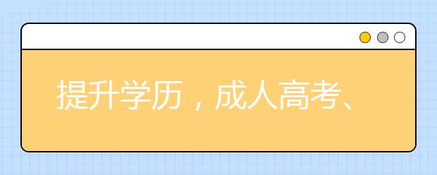 提升学历，成人高考、网络教育和自考哪个更好？