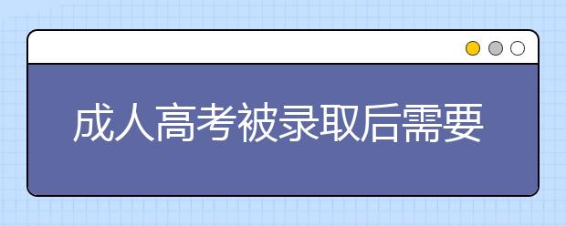 成人高考被录取后需要做什么?
