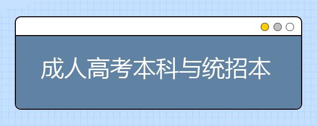 成人高考本科与统招本科有什么异同?
