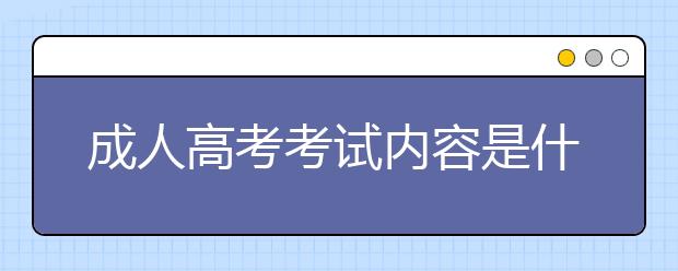 成人高考考试内容是什么？有学历要求吗？ 