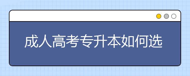 成人高考专升本如何选择专业？若无方向怎么办？