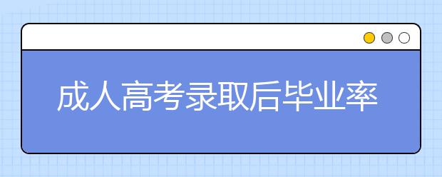 成人高考录取后毕业率高吗？没达到毕业要求能毕业吗？