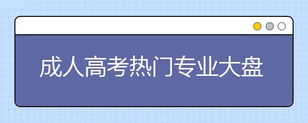 成人高考热门专业大盘点,读什么专业“钱”途无量?