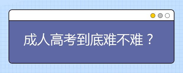 成人高考到底难不难?函授本科的通过率高不高?