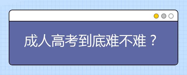 成人高考到底难不难？函授本科的通过率高不高？