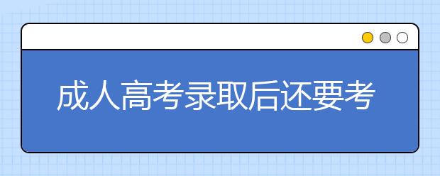 成人高考录取后还要考试吗?不交学费视为放弃吗?