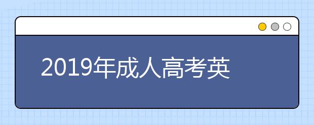 2019年成人高考英语题型主要有哪些?答题时间如何合理分配?