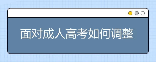 面对成人高考如何调整心态?成人高考前心理调节的六种方法