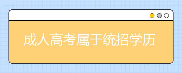 成人高考属于统招学历吗？成人高考与普通高考有什么区别？