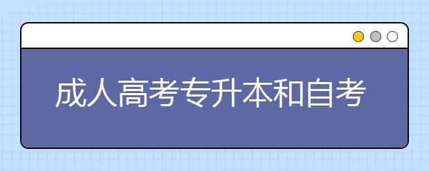 成人高考专升本和自考专升本有什么区别?