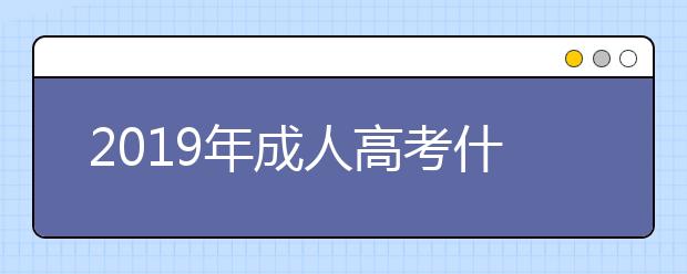 2019年成人高考什么时候考试?成人高考上课是全日制吗?