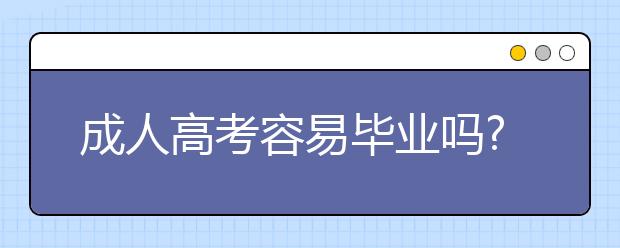 成人高考容易毕业吗?成人高考申请毕业的条件是什么?