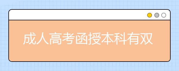 成人高考函授本科有双证吗?与全日制的含金量一样吗?