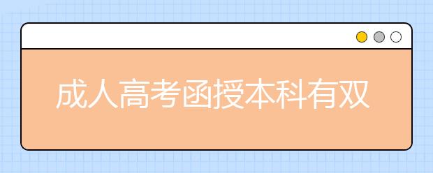 成人高考函授本科有双证吗?与全日制的含金量一样吗?