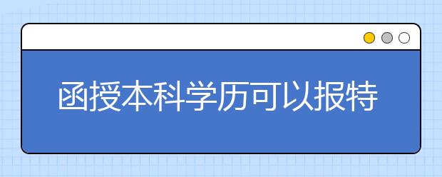 函授本科学历可以报特岗教师吗?特岗教师的报名条件是什么?