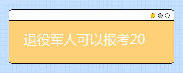 退役军人可以报考2019年成人高考专升本吗?报名需要哪些材料?