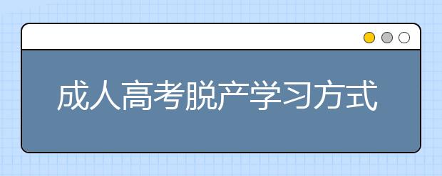 成人高考脱产学习方式属于全日制吗？函授和业余哪个含金量高？