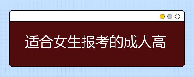 适合女生报考的成人高考专业有哪些?