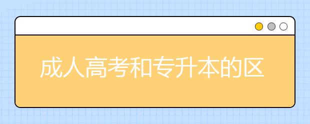 成人高考和专升本的区别是什么?