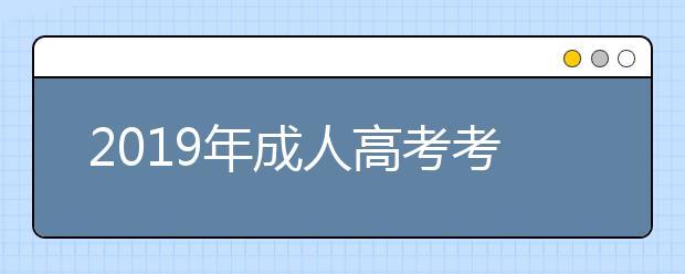 2019年成人高考考试内容有哪些？