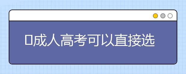 成人高考可以直接选择第二志愿录取吗?