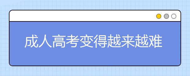 成人高考变得越来越难了吗