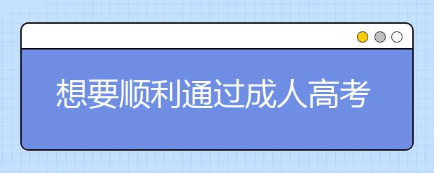 想要顺利通过成人高考吗?过来人的经验一定能帮你