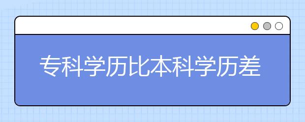 专科学历比本科学历差在哪?看看文章你就知道了