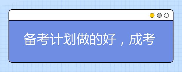 备考计划做的好,成考通过无烦恼