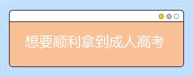 想要顺利拿到成人高考文凭吗?