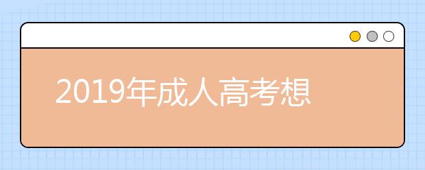 2019年成人高考想要超常发挥?这几点足够了!
