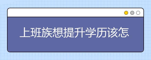 上班族想提升学历该怎么办